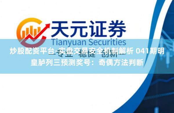 炒股配资平台-实盘交易安全机制解析 041期明皇胪列三预测奖号：奇偶方法判断