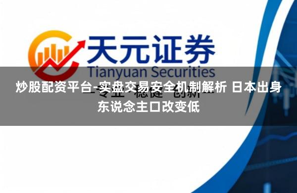 炒股配资平台-实盘交易安全机制解析 日本出身东说念主口改变低