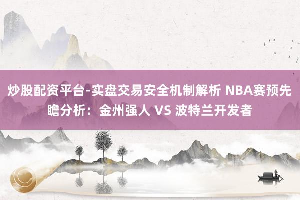炒股配资平台-实盘交易安全机制解析 NBA赛预先瞻分析：金州强人 VS 波特兰开发者