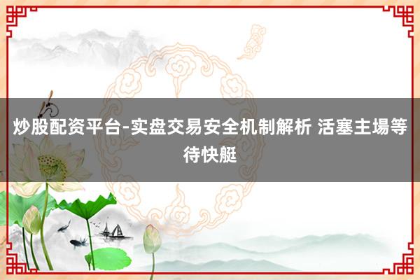 炒股配资平台-实盘交易安全机制解析 活塞主場等待快艇