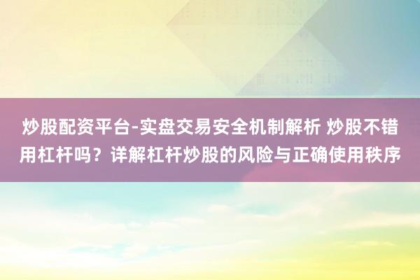 炒股配资平台-实盘交易安全机制解析 炒股不错用杠杆吗？详解杠杆炒股的风险与正确使用秩序