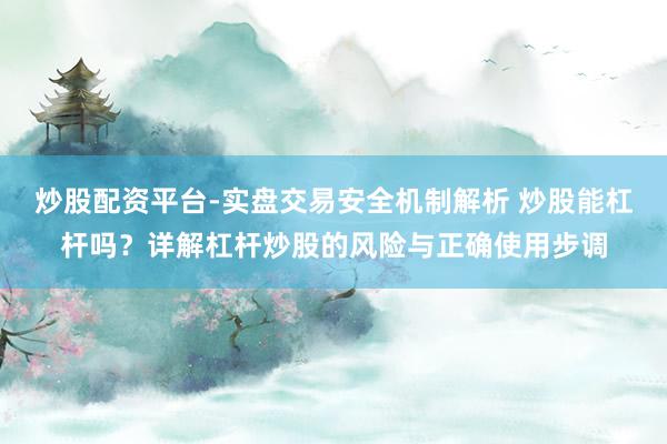 炒股配资平台-实盘交易安全机制解析 炒股能杠杆吗？详解杠杆炒股的风险与正确使用步调