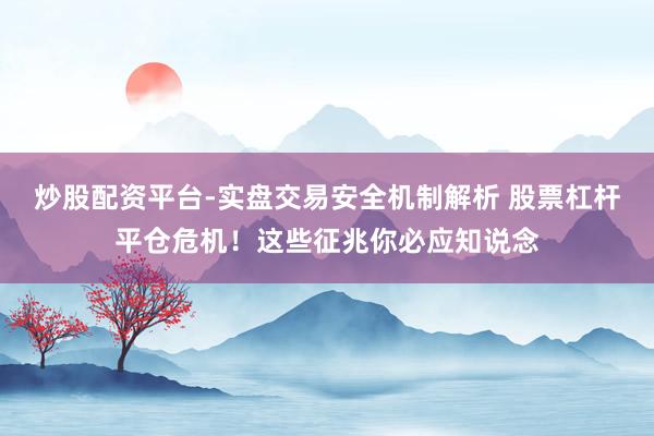 炒股配资平台-实盘交易安全机制解析 股票杠杆平仓危机！这些征兆你必应知说念
