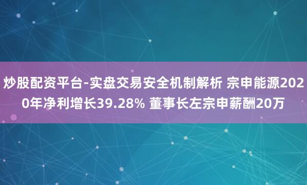炒股配资平台-实盘交易安全机制解析 宗申能源2020年净利增长39.28% 董事长左宗申薪酬20万