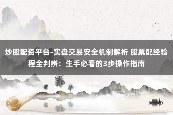 炒股配资平台-实盘交易安全机制解析 股票配经验程全判辨：生手必看的3步操作指南