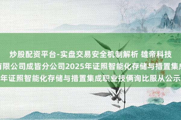 炒股配资平台-实盘交易安全机制解析 雄帝科技中标：中国电信股份有限公司成皆分公司2025年证照智能化存储与措置集成职业技俩询比服从公示