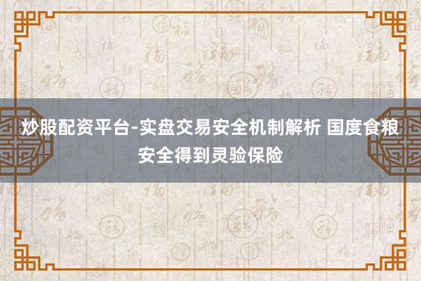 炒股配资平台-实盘交易安全机制解析 国度食粮安全得到灵验保险